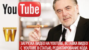 Загрузка видео на Youtube, вставка видео с Youtube в статью, редактирование кода видео.