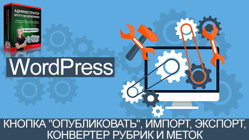 Инструменты WordPress - Кнопка "Опубликовать", Импорт, Экспорт, Конвертер рубрик и меток.